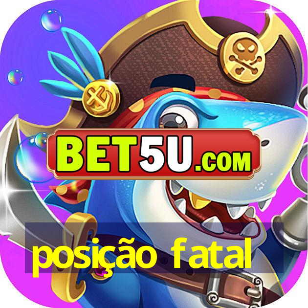 posição fatal